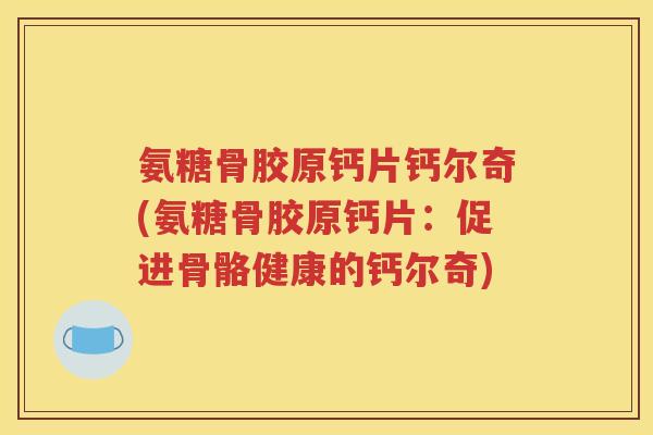 氨糖骨胶原钙片钙尔奇(氨糖骨胶原钙片:促进骨骼健康的钙尔奇) 氨糖骨胶原钙片钙尔奇(氨糖骨胶原钙片:促进骨骼健康的钙尔奇)