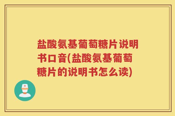盐酸氨基葡萄糖片说明书口音(盐酸氨基葡萄糖片的说明书怎么读) 盐酸氨基葡萄糖片说明书口音(盐酸氨基葡萄糖片的说明书怎么读)