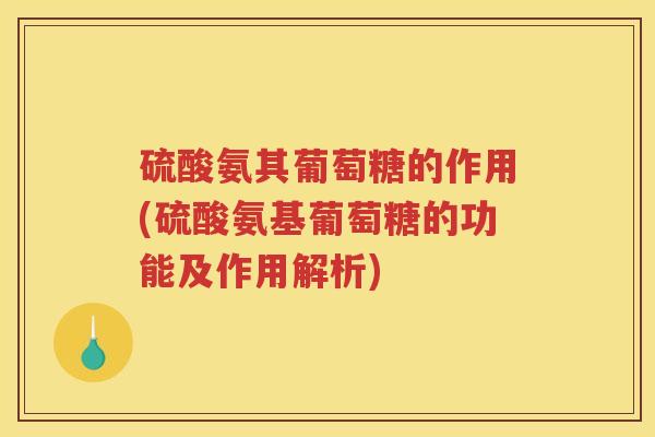 硫酸氨其葡萄糖的作用(硫酸氨基葡萄糖的功能及作用解析) 硫酸氨其葡萄糖的作用(硫酸氨基葡萄糖的功能及作用解析)