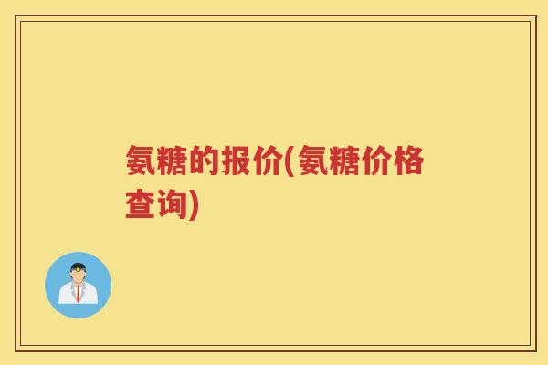 氨糖的报价(氨糖价格查询)