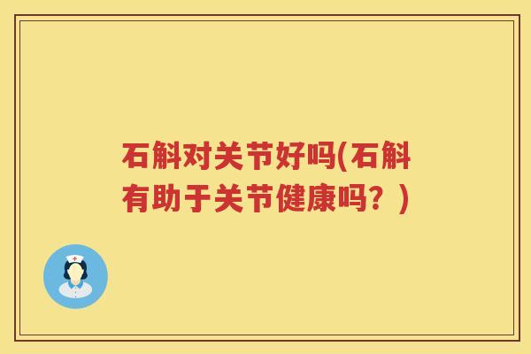 石斛对关节好吗(石斛有助于关节健康吗?) 石斛对关节好吗(石斛有助于关节健康吗?)
