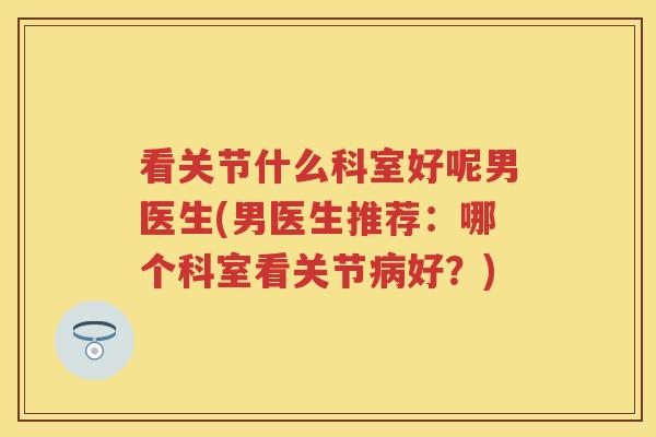 看关节什么科室好呢男医生(男医生推荐：哪个科室看关节好？)