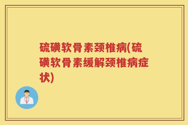 硫磺软骨素颈椎(硫磺软骨素缓解颈椎症状) 硫磺软骨素颈椎(硫磺软骨素缓解颈椎症状)