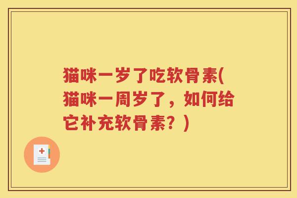猫咪一岁了吃软骨素(猫咪一周岁了,如何给它补充软骨素?) 猫咪一岁了吃软骨素(猫咪一周岁了,如何给它补充软骨素?)