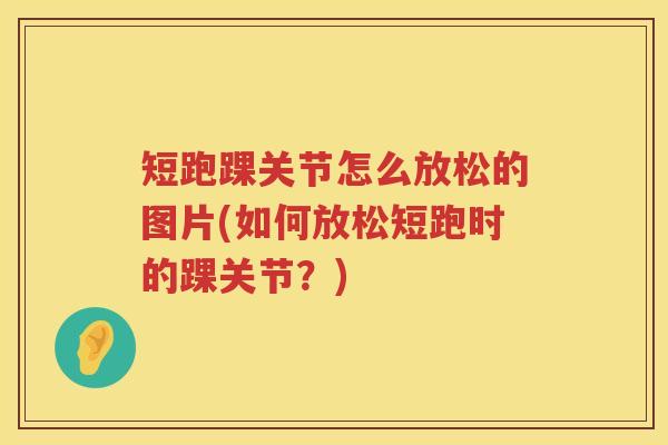 短跑踝关节怎么放松的图片(如何放松短跑时的踝关节?) 短跑踝关节怎么放松的图片(如何放松短跑时的踝关节?)