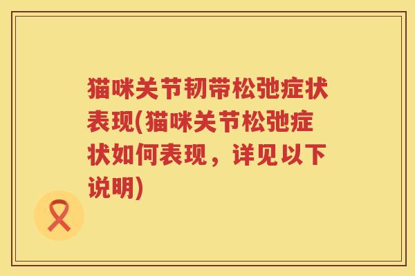 猫咪关节韧带松弛症状表现(猫咪关节松弛症状如何表现，详见以下说明)