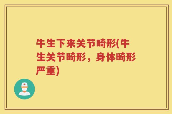 牛生下来关节畸形(牛生关节畸形,身体畸形严重) 牛生下来关节畸形(牛生关节畸形,身体畸形严重)