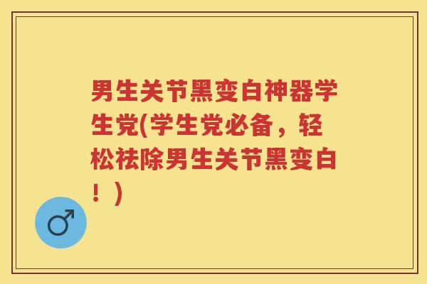 男生关节黑变白神器学生党(学生党必备,轻松祛除男生关节黑变白!) 男生关节黑变白神器学生党(学生党必备,轻松祛除男生关节黑变白!)