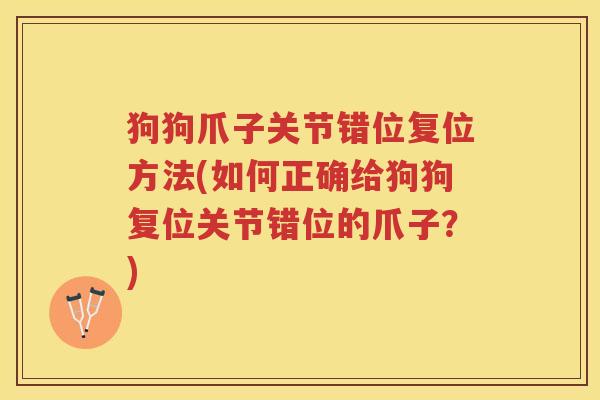 狗狗爪子关节错位复位方法(如何正确给狗狗复位关节错位的爪子?) 狗狗爪子关节错位复位方法(如何正确给狗狗复位关节错位的爪子?)