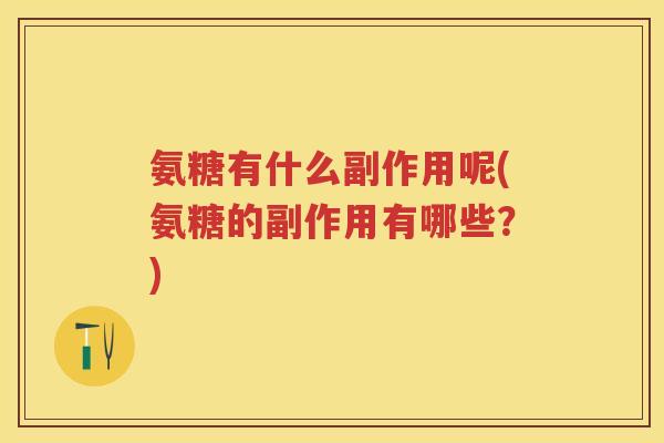 氨糖有什么副作用呢(氨糖的副作用有哪些？)