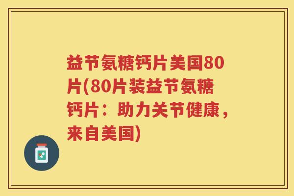益节氨糖钙片美国80片(80片装益节氨糖钙片：助力关节健康，来自美国)