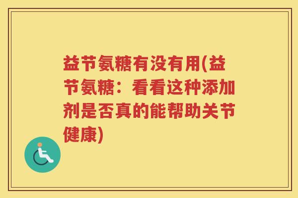益节氨糖有没有用(益节氨糖：看看这种添加剂是否真的能帮助关节健康)