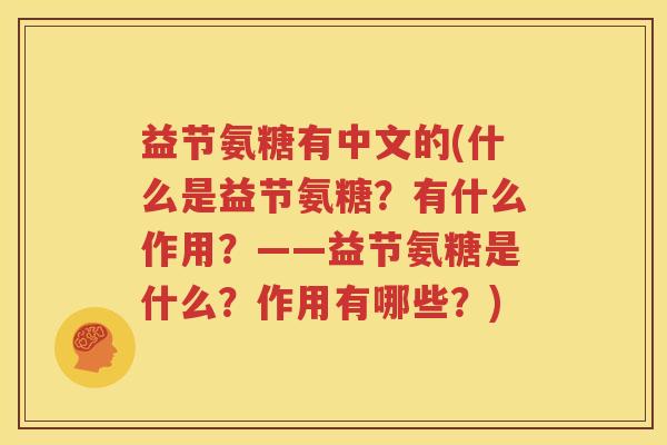 益节氨糖有中文的(什么是益节氨糖?有什么作用?——益节氨糖是什么?作用有哪些?) 益节氨糖有中文的(什么是益节氨糖?有什么作用?——益节氨糖是什么?作用有哪些?)