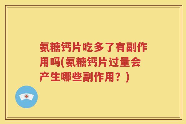 氨糖钙片吃多了有副作用吗(氨糖钙片过量会产生哪些副作用?) 氨糖钙片吃多了有副作用吗(氨糖钙片过量会产生哪些副作用?)