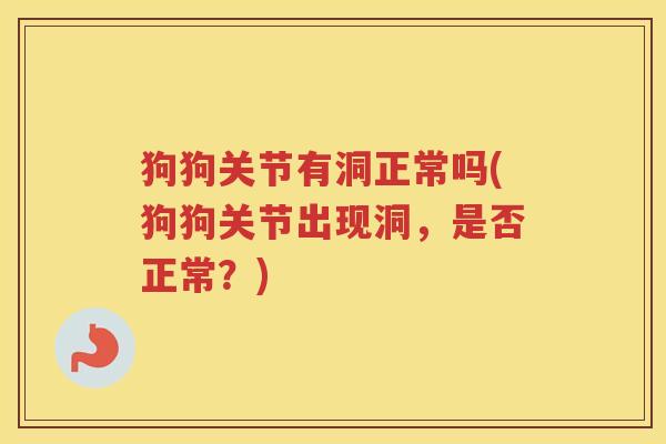 狗狗关节有洞正常吗(狗狗关节出现洞,是否正常?) 狗狗关节有洞正常吗(狗狗关节出现洞,是否正常?)