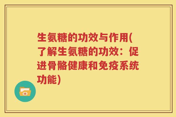 生氨糖的功效与作用(了解生氨糖的功效：促进骨骼健康和系统功能)