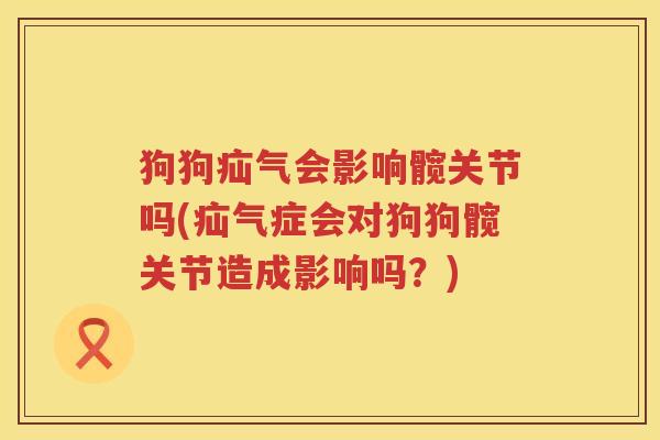 狗狗疝气会影响髋关节吗(疝气症会对狗狗髋关节造成影响吗?) 狗狗疝气会影响髋关节吗(疝气症会对狗狗髋关节造成影响吗?)