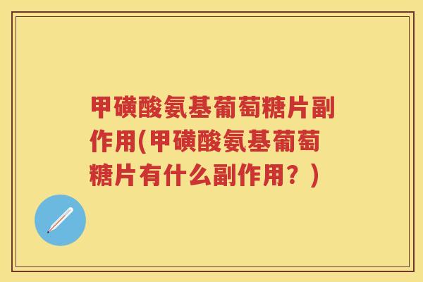 甲磺酸氨基葡萄糖片副作用(甲磺酸氨基葡萄糖片有什么副作用？)