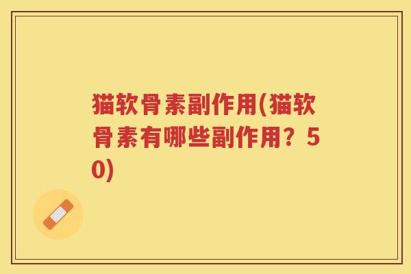 猫软骨素副作用(猫软骨素有哪些副作用？50)