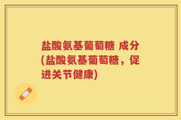 盐酸氨基葡萄糖 成分(盐酸氨基葡萄糖,促进关节健康) 盐酸氨基葡萄糖 成分(盐酸氨基葡萄糖,促进关节健康)