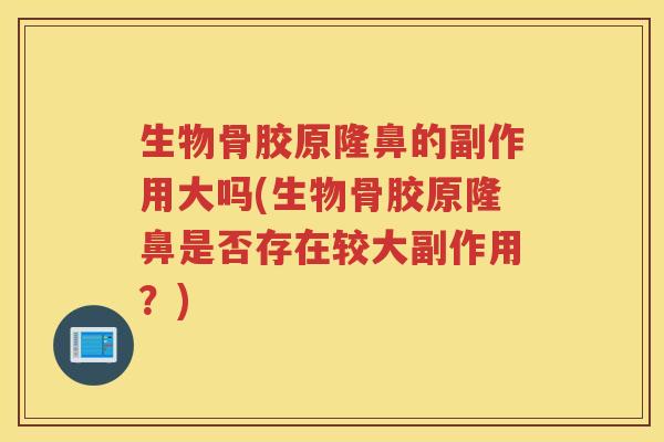 生物骨胶原隆鼻的副作用大吗(生物骨胶原隆鼻是否存在较大副作用？)