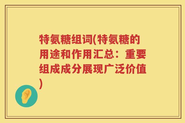 特氨糖组词(特氨糖的用途和作用汇总：重要组成成分展现广泛价值)
