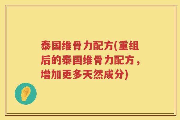 泰国维骨力配方(重组后的泰国维骨力配方,增加更多天然成分) 泰国维骨力配方(重组后的泰国维骨力配方,增加更多天然成分)