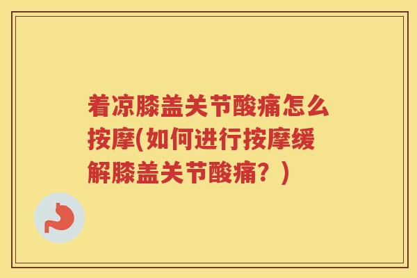 着凉膝盖关节酸痛怎么按摩(如何进行按摩缓解膝盖关节酸痛？)