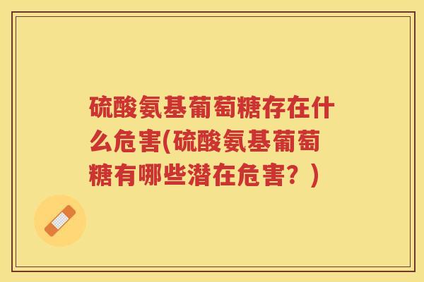 硫酸氨基葡萄糖存在什么危害(硫酸氨基葡萄糖有哪些潜在危害?) 硫酸氨基葡萄糖存在什么危害(硫酸氨基葡萄糖有哪些潜在危害?)