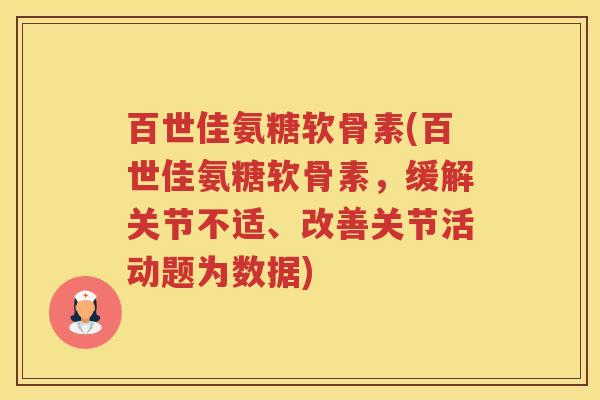 百世佳氨糖软骨素(百世佳氨糖软骨素，缓解关节不适、改善关节活动题为数据)