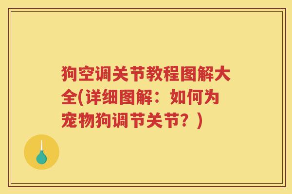 狗空调关节教程图解大全(详细图解:如何为宠物狗调节关节?) 狗空调关节教程图解大全(详细图解:如何为宠物狗调节关节?)