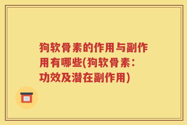 狗软骨素的作用与副作用有哪些(狗软骨素:功效及潜在副作用) 狗软骨素的作用与副作用有哪些(狗软骨素:功效及潜在副作用)