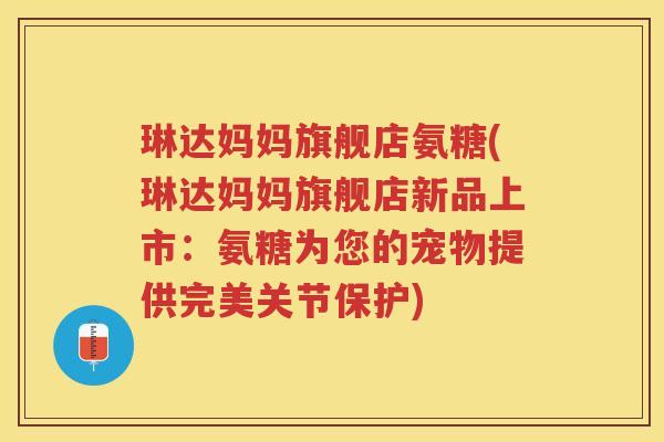 琳达妈妈旗舰店氨糖(琳达妈妈旗舰店新品上市：氨糖为您的宠物提供完美关节保护)