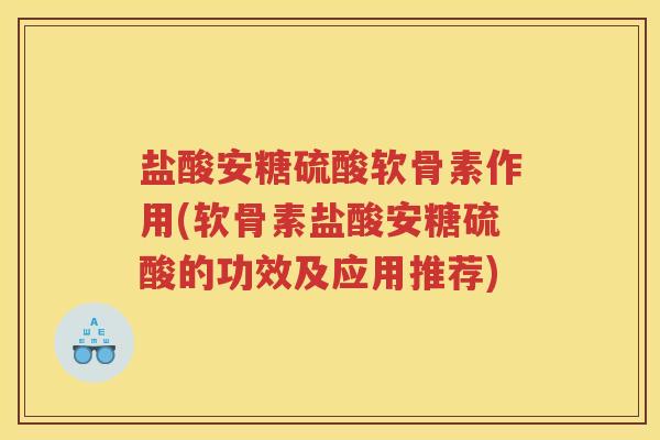 盐酸安糖硫酸软骨素作用(软骨素盐酸安糖硫酸的功效及应用推荐) 盐酸安糖硫酸软骨素作用(软骨素盐酸安糖硫酸的功效及应用推荐)