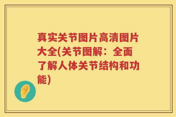 真实关节图片高清图片大全(关节图解:全面了解人体关节结构和功能) 真实关节图片高清图片大全(关节图解:全面了解人体关节结构和功能)