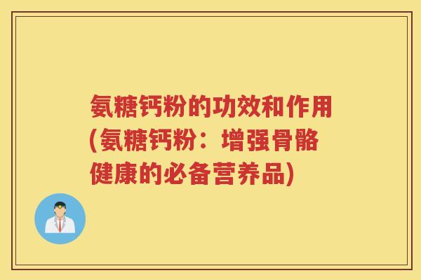 氨糖钙粉的功效和作用(氨糖钙粉:增强骨骼健康的必备营养品) 氨糖钙粉的功效和作用(氨糖钙粉:增强骨骼健康的必备营养品)