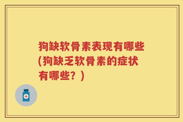 狗缺软骨素表现有哪些(狗缺乏软骨素的症状有哪些?) 狗缺软骨素表现有哪些(狗缺乏软骨素的症状有哪些?)
