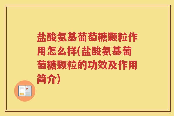 盐酸氨基葡萄糖颗粒作用怎么样(盐酸氨基葡萄糖颗粒的功效及作用简介)