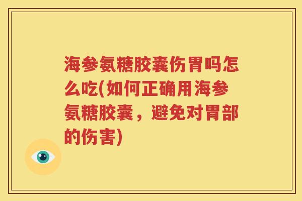 海参氨糖胶囊伤胃吗怎么吃(如何正确用海参氨糖胶囊，避免对胃部的伤害)
