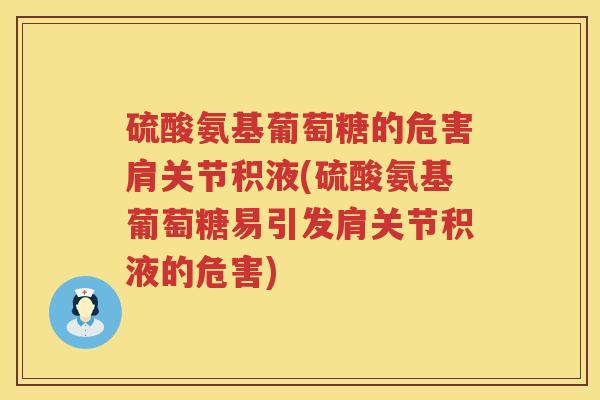硫酸氨基葡萄糖的危害肩关节积液(硫酸氨基葡萄糖易引发肩关节积液的危害)