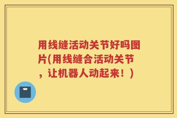 用线缝活动关节好吗图片(用线缝合活动关节,让机器人动起来!) 用线缝活动关节好吗图片(用线缝合活动关节,让机器人动起来!)