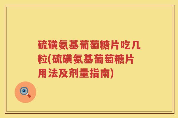 硫磺氨基葡萄糖片吃几粒(硫磺氨基葡萄糖片用法及剂量指南)