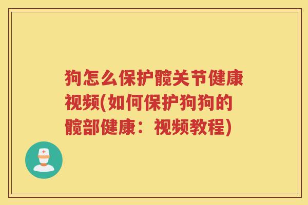 狗怎么保护髋关节健康视频(如何保护狗狗的髋部健康:视频教程) 狗怎么保护髋关节健康视频(如何保护狗狗的髋部健康:视频教程)