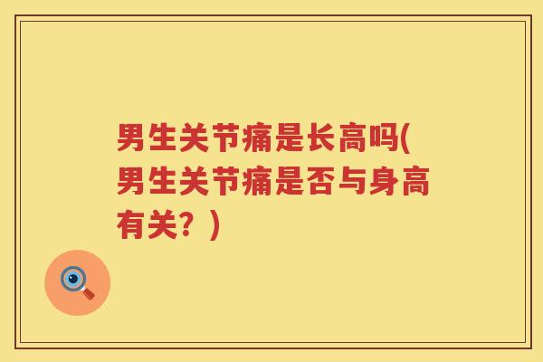 男生关节痛是长高吗(男生关节痛是否与身高有关?) 男生关节痛是长高吗(男生关节痛是否与身高有关?)