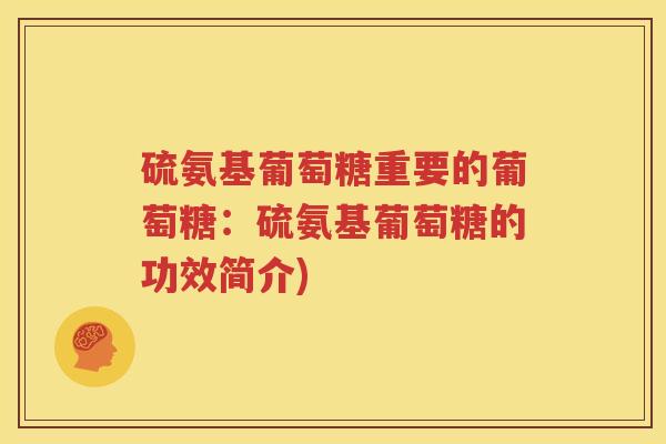 硫氨基葡萄糖重要的葡萄糖:硫氨基葡萄糖的功效简介) 硫氨基葡萄糖重要的葡萄糖:硫氨基葡萄糖的功效简介)
