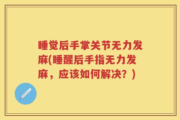 睡觉后手掌关节无力发麻(睡醒后手指无力发麻,应该如何解决?) 睡觉后手掌关节无力发麻(睡醒后手指无力发麻,应该如何解决?)