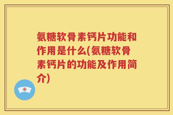 氨糖软骨素钙片功能和作用是什么(氨糖软骨素钙片的功能及作用简介) 氨糖软骨素钙片功能和作用是什么(氨糖软骨素钙片的功能及作用简介)