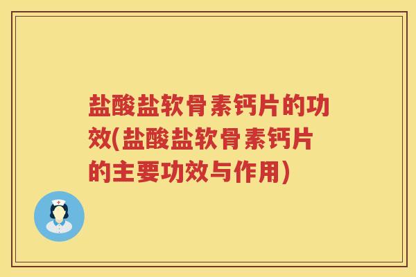 盐酸盐软骨素钙片的功效(盐酸盐软骨素钙片的主要功效与作用)