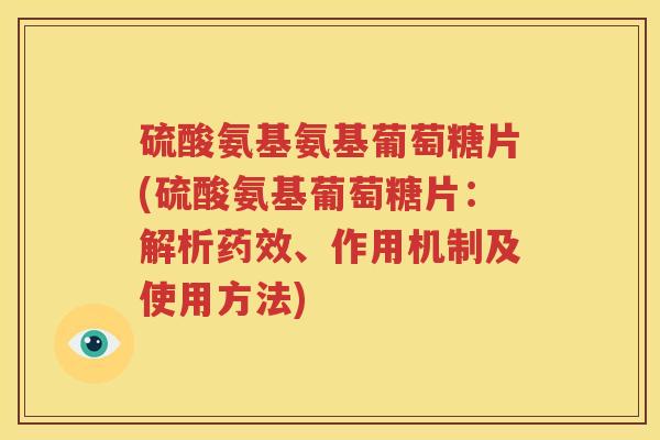 硫酸氨基氨基葡萄糖片(硫酸氨基葡萄糖片:解析、作用机制及使用方法) 硫酸氨基氨基葡萄糖片(硫酸氨基葡萄糖片:解析、作用机制及使用方法)