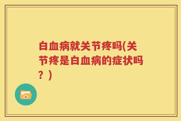 白就关节疼吗(关节疼是白的症状吗？)